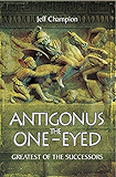 Antigonus the One-Eyed: Greatest of the Successors