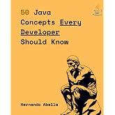 50 Java Concepts Every Developer Should Know: The Perfect Guide Every Java Developer Needs to Get Started (50 Concepts Every Developer Should Know)