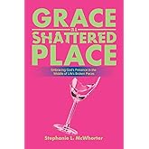 Grace in a Shattered Place: Embracing God's Presence in the Middle of Life's Broken Pieces