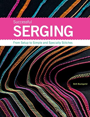 Successful Serging: From Setup to Simple and Specialty Stitches by Beth Ann Baumgartel