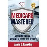 Medicare Mastered: A Strategic Guide to Coverage, Costs, and Choices