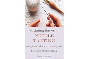 Mastering the Art of Needle Tatting: A Beginner's Guide to Learning and Mastering Needle Tatting