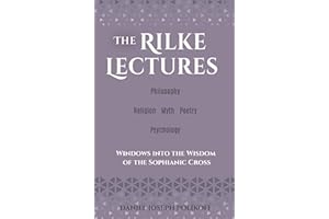 The Rilke Lectures – Philosophy – Religion - Myth – Poetry – Psychology: Windows into the Wisdom of the Sophianic Cross