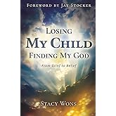 Losing My Child, Finding My God: From Grief to Belief