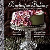 Burlesque Baking: The art of show-stopping, decadent cakes and bakes by Charlotte White