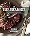 Buck, Buck, Moose: Recipes and Techniques for Cooking Deer, Elk, Moose, Antelope and Other Antlered by