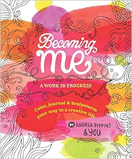 Becoming Me: A Work in Progress: Color, Journal & Brainstorm Your Way to a Creative Life, by Andrea Pippins Becoming Me: A Work in Progress: Color, Journal & Brainstorm Your Way to a Creative Life, by Andrea Pippins