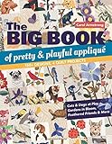 The Big Book of Pretty & Playful Appliqué: 150+ Designs, 4 Quilt Projects Cats & Dogs at Play, Gardens in Bloom, Feathered Friends & More by 