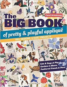 The Big Book of Pretty & Playful Appliqué: 150+ Designs, 4 Quilt Projects Cats & Dogs at Play, Gardens in Bloom, Feathered Friends & More, by Carol Armstrong