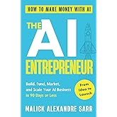 The AI Entrepreneur: How to Make Money with AI: From Idea to Launch — Build, Fund, Market, and Scale Your AI Business in 90 Days or Less