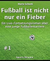 Fuszlig;ball ist nicht nur ein Fieber #1: Ein Live-Fortsetzungsroman uuml;ber eine junge Fuszlig;ballerkarriere (German Edition)