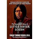 Female Apache Warrior and Shaman of Her People: The Remarkable Story of Little Sister Lozen