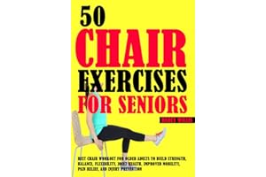 50 Chair Exercises For Seniors: Best Chair Workout For Older Adults To Build Strength, Balance, Flexibility, Joint Health, Im