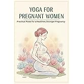 Yoga for Pregnant Women: Practical Poses for a Healthier, Stronger Pregnancy