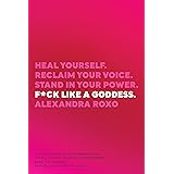 F*ck Like a Goddess: Heal Yourself. Reclaim Your Voice. Stand in Your Power.