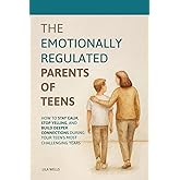 The Emotionally Regulated Parents of Teens: How to Stay Calm, Stop Yelling, and Build Deeper Connections During Your Teen's Most Challenging Years