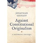 Against Constitutional Originalism: A Historical Critique (Yale Law Library Series in Legal History and Reference)