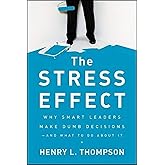 The Stress Effect: Why Smart Leaders Make Dumb Decisions--And What to Do About It