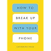 How to Break Up with Your Phone: The 30-Day Plan to Take Back Your Life
