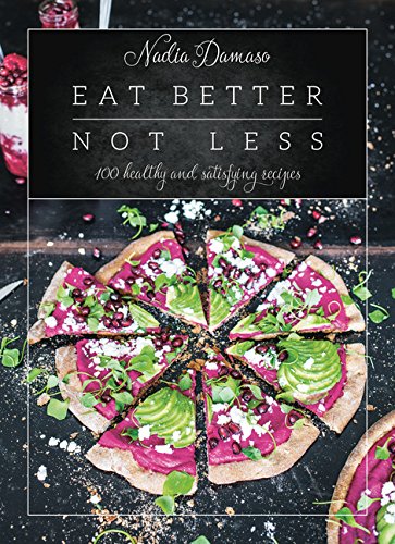 Eat Better Not Less: 100 Healthy and Satisfying Recipes, by Nadia Damaso