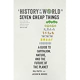 A History of the World in Seven Cheap Things: A Guide to Capitalism, Nature, and the Future of the Planet