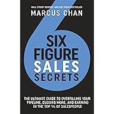 Six-Figure Sales Secrets: The Ultimate Guide to Overfilling Your Pipeline, Closing More, and Earning in the Top 1% of Salespeople