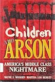 Children and Arson : America's Middle Class Nightmare, Wooden, W. S. and Berkey, M. L., 0306417731