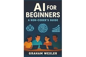 AI for Beginners: A Non-Coder’s Guide: “Master Everyday AI Tools Without Writing a Single Line of Code”