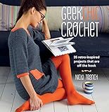 Geek Chic Crochet: 35 retro-inspired projects that are off the hook
