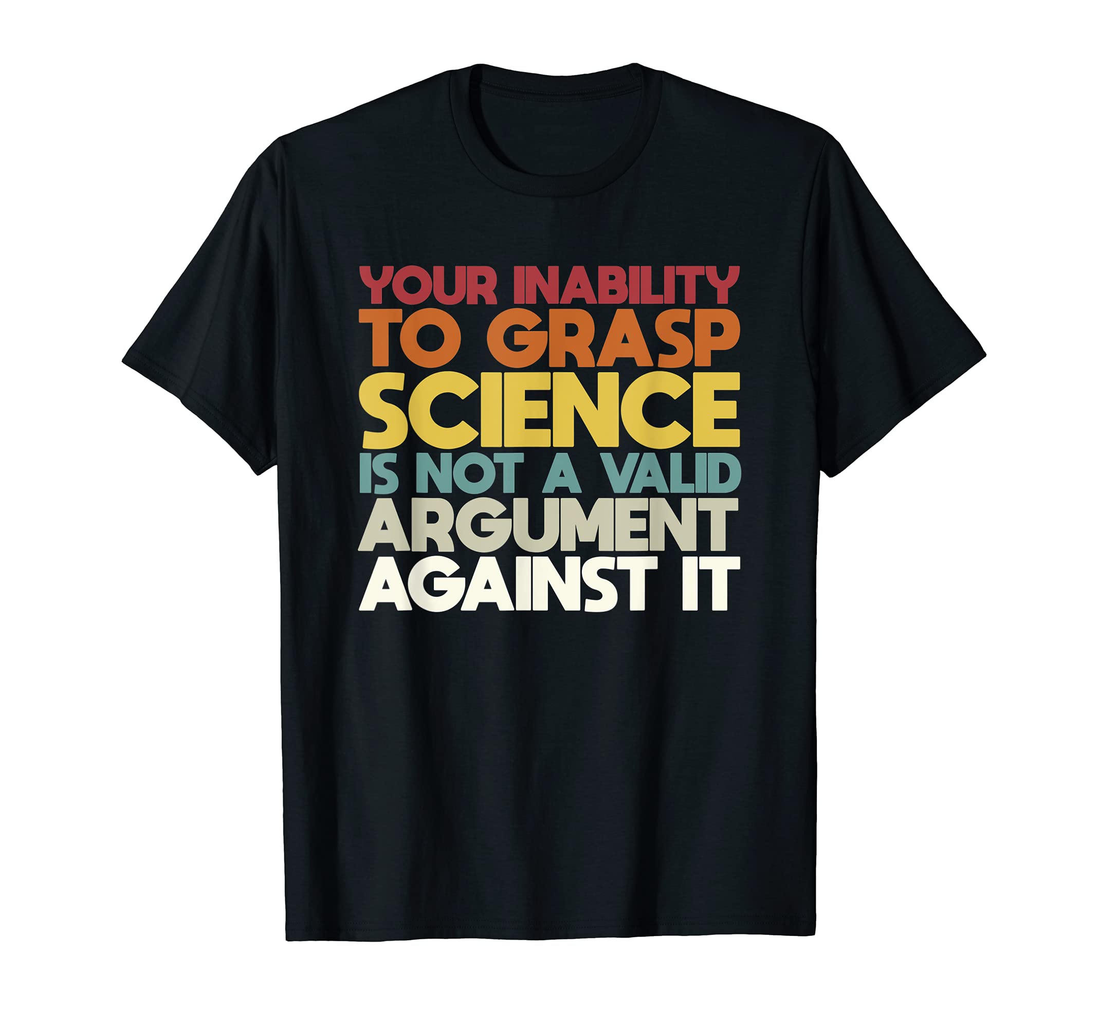 Your Inability To Grasp Science Is Not A Valid Argument T-Shirt