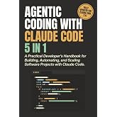 Agentic Coding with Claude Code (5-in-1): A Practical Developer&rsquo;s Handbook for Building, Automating, and Scaling Software Projects with Claude Code and AI-Powered Agentic Workflows