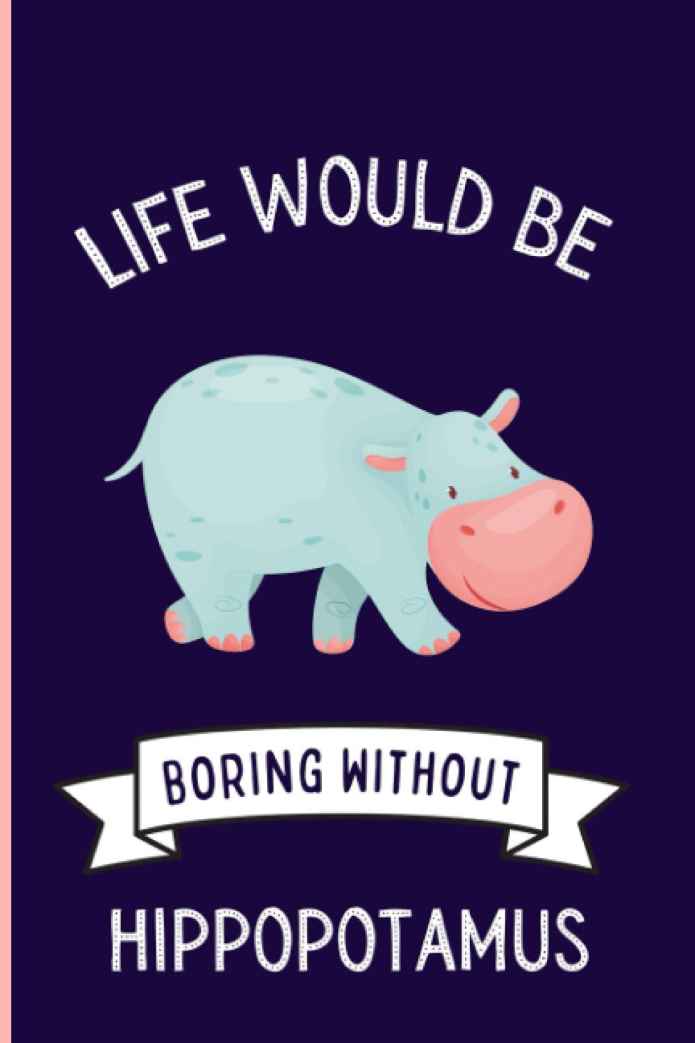 Life Would Be Boring Without Hippopotamus: Funny Hippopotamus Notebook , Lined Journal For Hippopotamus Lovers ,6x9 Inches , 110 Pages ,Hippopotamus Diary