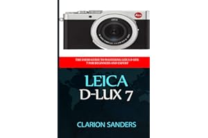 Leica D-Lux 7: The Users Guide to Mastering Leica D-Lux 7 for Beginners and Expert
