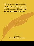 The Acts and Monuments of the Church Containing the History and Sufferings of the Martyrs Part One
