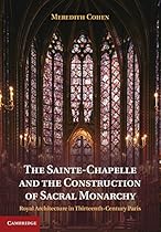 The Sainte-Chapelle and the Construction of Sacral Monarchy: Royal Architecture in Thirteenth-Century Paris