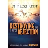 Destroying the Spirit of Rejection: Receive Love and Acceptance and Find Healing