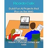 Build Fun AI Projects that Run on the Web: Volume 1: PyScript, GitHub, and KNN