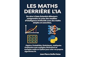 Les Maths derrière l’IA: De zéro à Data Scientist débutant : comprendre et créer des modèles d’Intelligence Artificielle avec