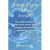 Taking Charge of Your Fertility: The Complete Manual for Natural Birth Control, Getting Pregnant, and Maintaining Reproductive Health