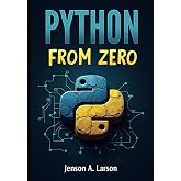 Python from Zero: A Hands-On Guide for Absolute Beginners to Write and Understand Python Programs Step by Step (Python 3.12 Edition)