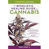 The Wholistic Healing Guide to Cannabis: Understanding the Endocannabinoid System, Addressing Specific Ailments and Condition