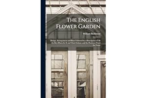 The English Flower Garden: Design, Arrangement and Plans Followed by a Description of All the Best Plants for It and Their Culture and the Positions Fitted for Them