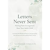 Letters Never Sent: Healing from Estrangement From Your Adult Child: A Guided Workbook for Parents Navigating the Pain of Disconnection and the Path to Peace