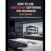 How To Use Sketchup Software For Beginners(2026 Edition): A Hands-On Guide to 3D Modeling Fundamentals
