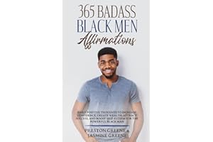 365 Badass Black Men Affirmations: Daily Positive Thoughts to Increase Confidence, Create Wealth, Attract Success, and Boost Self-Esteem for the Powerful Black Man (Badass Black Affirmations)