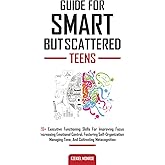 Guide For Smart But Scattered Teens: 20+ Executive Functioning Skills for Improving Focus, Increasing Emotional Control, Fost