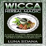 Wicca Herbal Magic: A Guide to Using Wonderful Herbs & Herbal Concoctions in Wiccan Spells & Rituals by 