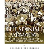 The Spanish Armada: The History and Legacy of Spain’s Notorious Naval Debacle