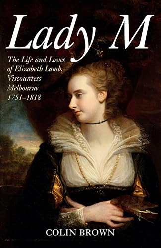Download Lady M: The Life and Loves of Elizabeth Lamb, Viscountess Melbourne, 1751-1818 PDF