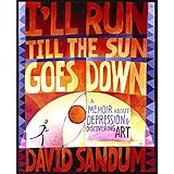 I'll Run Till the Sun Goes Down: A Memoir About Depression and Discovering Art